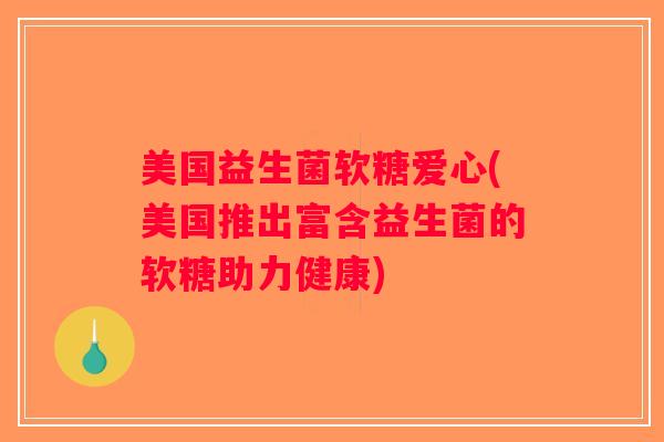 美国益生菌软糖爱心(美国推出富含益生菌的软糖助力健康) 美国益生菌软糖爱心(美国推出富含益生菌的软糖助力健康)
