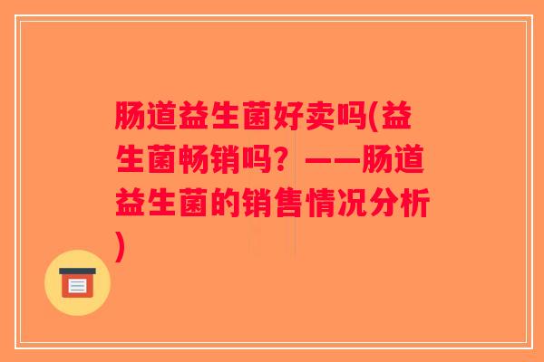 肠道益生菌好卖吗(益生菌畅销吗？——肠道益生菌的销售情况分析)
