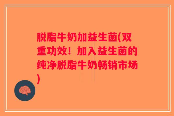 脱脂牛奶加益生菌(双重功效!加入益生菌的纯净脱脂牛奶畅销市场) 脱脂牛奶加益生菌(双重功效!加入益生菌的纯净脱脂牛奶畅销市场)