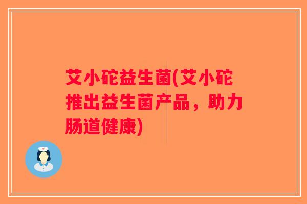 艾小砣益生菌(艾小砣推出益生菌产品，助力肠道健康)