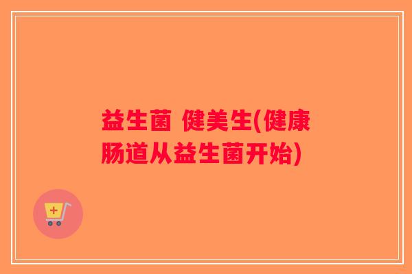 益生菌 健美生(健康肠道从益生菌开始)