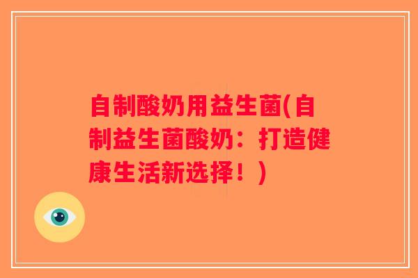 自制酸奶用益生菌(自制益生菌酸奶：打造健康生活新选择！)
