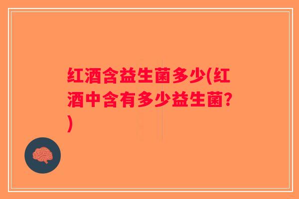 红酒含益生菌多少(红酒中含有多少益生菌？)