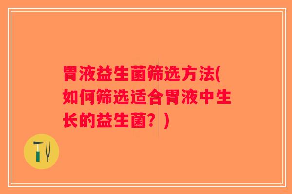 胃液益生菌筛选方法(如何筛选适合胃液中生长的益生菌？)
