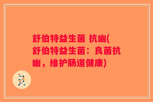 舒伯特益生菌 抗幽(舒伯特益生菌:良菌抗幽,维护肠道健康) 舒伯特益生菌 抗幽(舒伯特益生菌:良菌抗幽,维护肠道健康)
