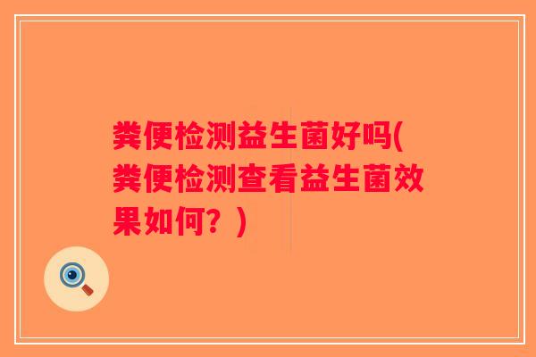 粪便检测益生菌好吗(粪便检测查看益生菌效果如何？)