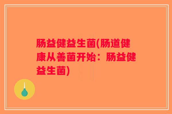 肠益健益生菌(肠道健康从善菌开始:肠益健益生菌) 肠益健益生菌(肠道健康从善菌开始:肠益健益生菌)