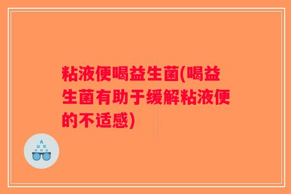 粘液便喝益生菌(喝益生菌有助于缓解粘液便的不适感)
