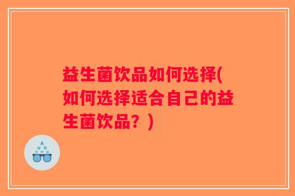 益生菌饮品如何选择(如何选择适合自己的益生菌饮品？)
