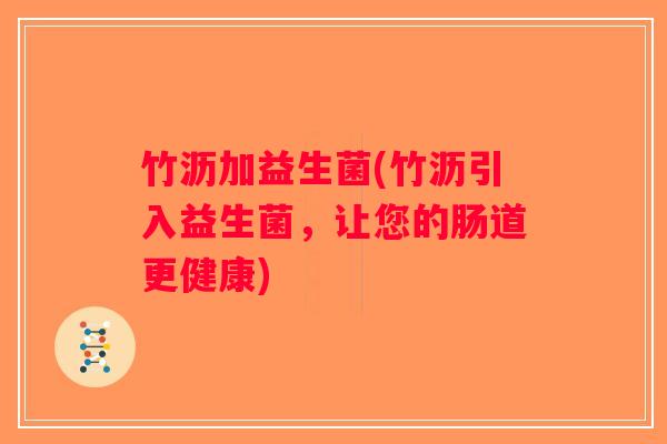 竹沥加益生菌(竹沥引入益生菌，让您的肠道更健康)