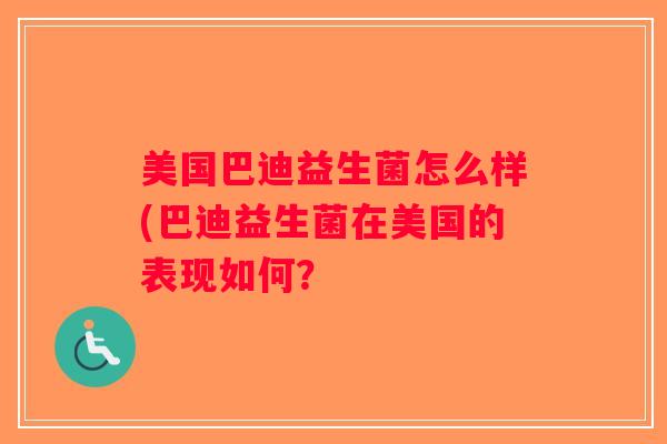 美国巴迪益生菌怎么样(巴迪益生菌在美国的表现如何？