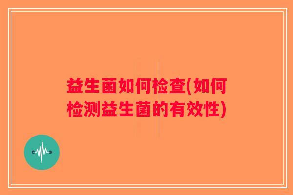 益生菌如何检查(如何检测益生菌的有效性)