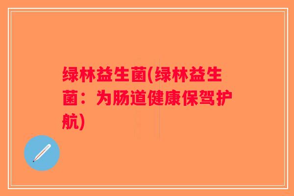 绿林益生菌(绿林益生菌：为肠道健康保驾护航)