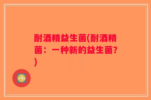 耐酒精益生菌(耐酒精菌：一种新的益生菌？)