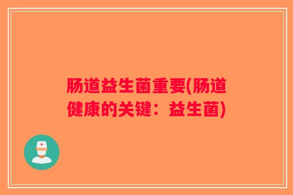 肠道益生菌重要(肠道健康的关键：益生菌)
