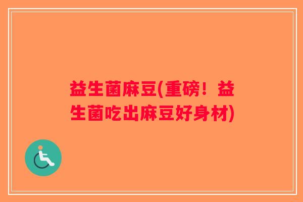 益生菌麻豆(重磅!益生菌吃出麻豆好身材) 益生菌麻豆(重磅!益生菌吃出麻豆好身材)