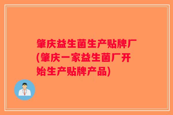 肇庆益生菌生产贴牌厂(肇庆一家益生菌厂开始生产贴牌产品) 肇庆益生菌生产贴牌厂(肇庆一家益生菌厂开始生产贴牌产品)