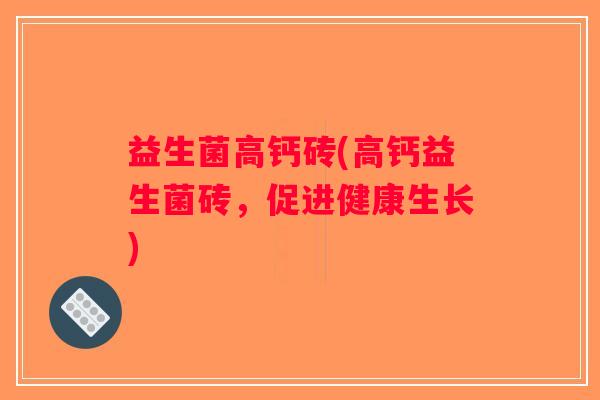 益生菌高钙砖(高钙益生菌砖，促进健康生长)