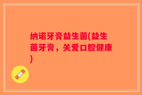 纳诺牙膏益生菌(益生菌牙膏,关爱口腔健康) 纳诺牙膏益生菌(益生菌牙膏,关爱口腔健康)
