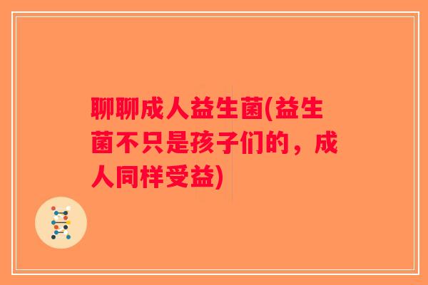 聊聊成人益生菌(益生菌不只是孩子们的，成人同样受益)