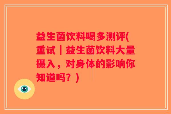 益生菌饮料喝多测评(重试|益生菌饮料大量摄入,对身体的影响你知道吗?) 益生菌饮料喝多测评(重试|益生菌饮料大量摄入,对身体的影响你知道吗?)