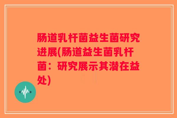 肠道乳杆菌益生菌研究进展(肠道益生菌乳杆菌：研究展示其潜在益处)