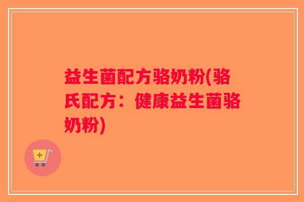 益生菌配方骆奶粉(骆氏配方：健康益生菌骆奶粉)