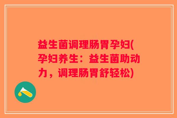益生菌调理肠胃孕妇(孕妇养生：益生菌助动力，调理肠胃舒轻松)