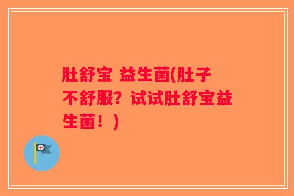 肚舒宝 益生菌(肚子不舒服？试试肚舒宝益生菌！)