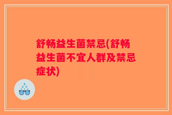 舒畅益生菌禁忌(舒畅益生菌不宜人群及禁忌症状)