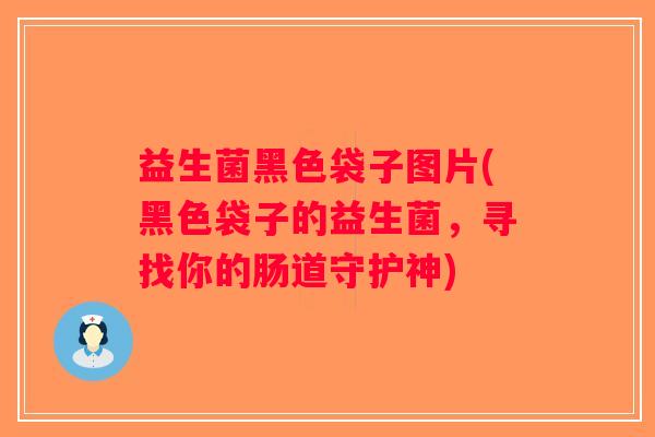 益生菌黑色袋子图片(黑色袋子的益生菌，寻找你的肠道守护神)