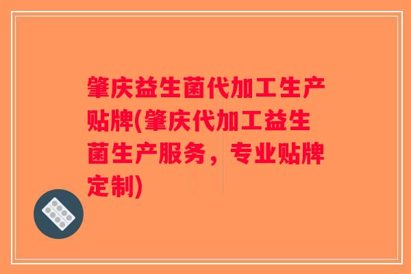 肇庆益生菌代加工生产贴牌(肇庆代加工益生菌生产服务，专业贴牌定制)