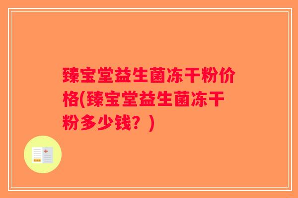 臻宝堂益生菌冻干粉价格(臻宝堂益生菌冻干粉多少钱？)