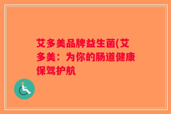 艾多美品牌益生菌(艾多美：为你的肠道健康保驾护航