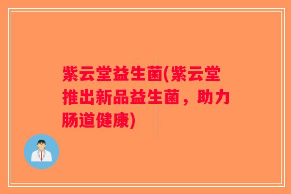 紫云堂益生菌(紫云堂推出新品益生菌，助力肠道健康)
