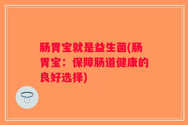 肠胃宝就是益生菌(肠胃宝：保障肠道健康的良好选择)