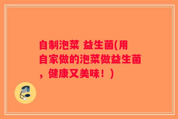 自制泡菜 益生菌(用自家做的泡菜做益生菌，健康又美味！)