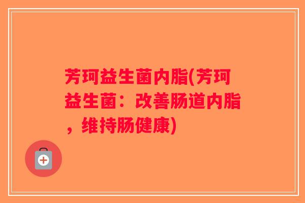 芳珂益生菌内脂(芳珂益生菌：改善肠道内脂，维持肠健康)