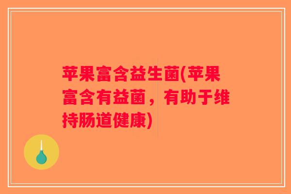 苹果富含益生菌(苹果富含有益菌，有助于维持肠道健康)