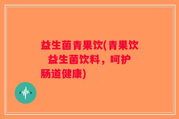 益生菌青果饮(青果饮 益生菌饮料,呵护肠道健康) 益生菌青果饮(青果饮 益生菌饮料,呵护肠道健康)