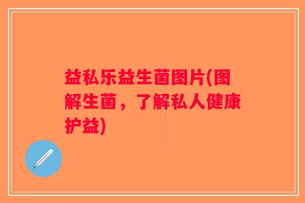 益私乐益生菌图片(图解生菌，了解私人健康护益)