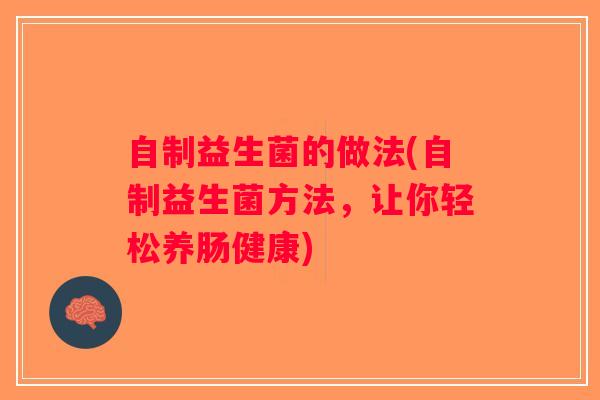 自制益生菌的做法(自制益生菌方法，让你轻松养肠健康)