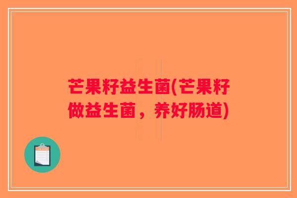 芒果籽益生菌(芒果籽做益生菌，养好肠道)
