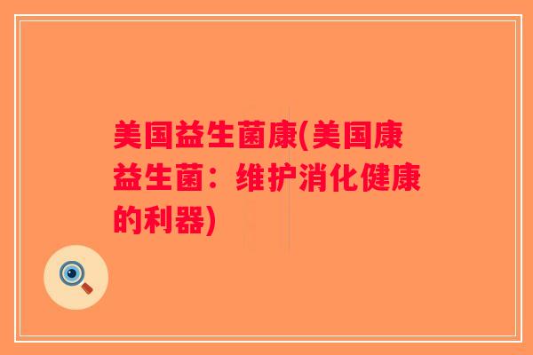 美国益生菌康(美国康益生菌：维护消化健康的利器)