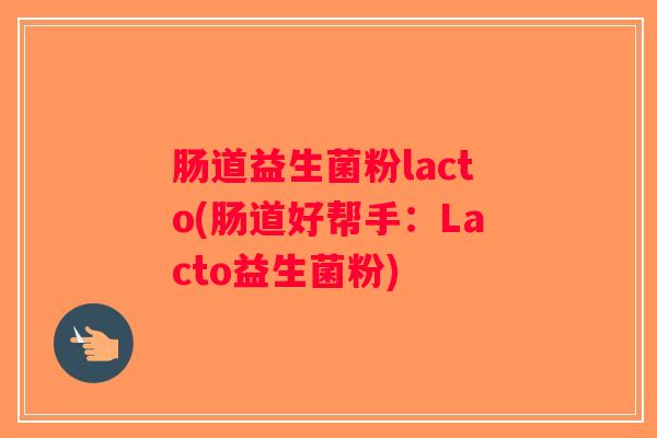 肠道益生菌粉lacto(肠道好帮手：Lacto益生菌粉)