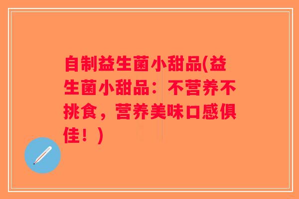 自制益生菌小甜品(益生菌小甜品：不营养不挑食，营养美味口感俱佳！)
