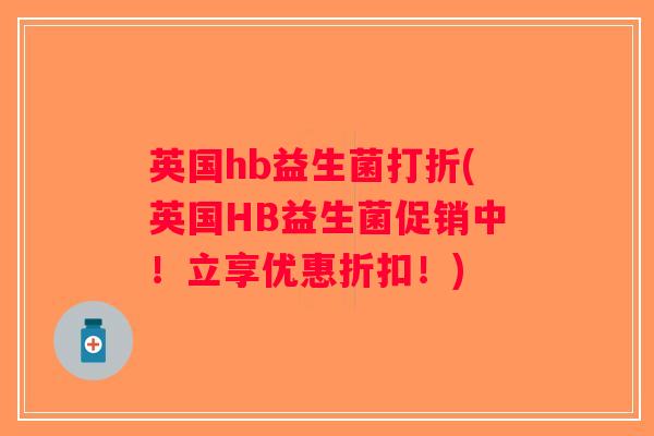 英国hb益生菌打折(英国HB益生菌促销中！立享优惠折扣！)