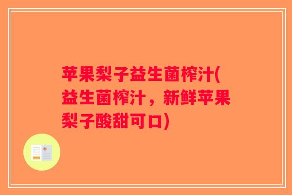 苹果梨子益生菌榨汁(益生菌榨汁,新鲜苹果梨子酸甜可口) 苹果梨子益生菌榨汁(益生菌榨汁,新鲜苹果梨子酸甜可口)