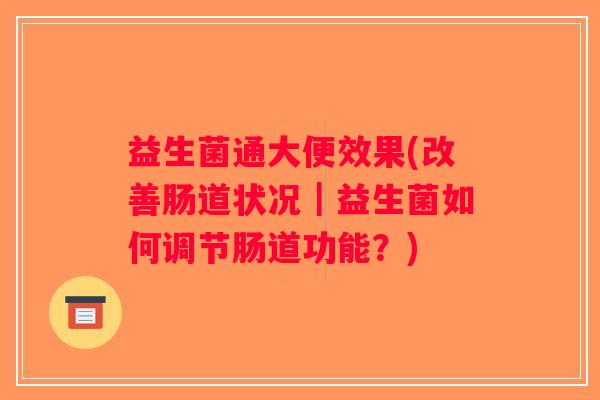 益生菌通大便效果(改善肠道状况｜益生菌如何调节肠道功能？)