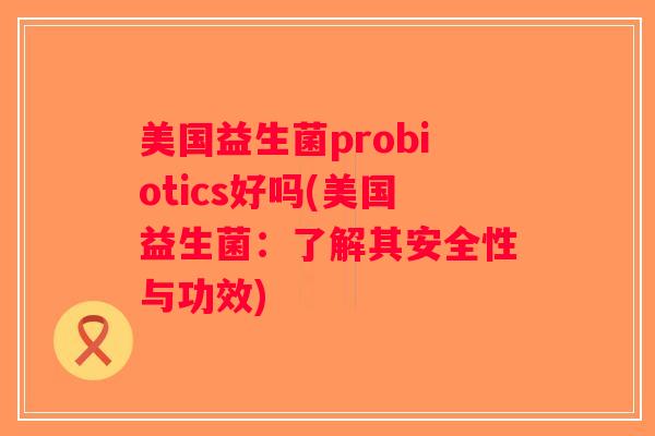 美国益生菌probiotics好吗(美国益生菌：了解其安全性与功效)
